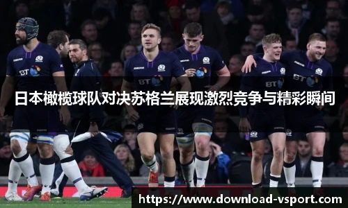日本橄榄球队对决苏格兰展现激烈竞争与精彩瞬间